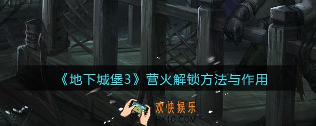 地下城堡3魂之诗营火怎么解锁_营火解锁方法与作用