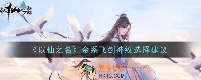以仙之名金系飞剑神纹怎么选_金系飞剑神纹选择建议