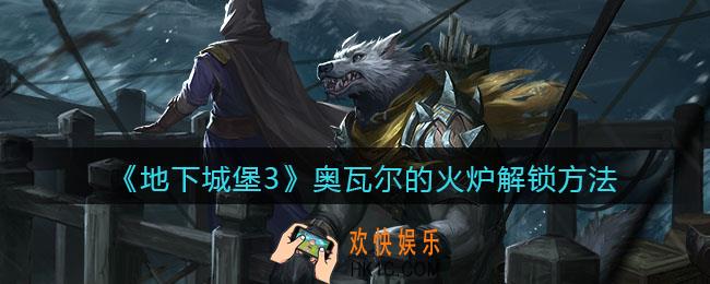 地下城堡3魂之诗奥瓦尔的火炉怎么解锁_奥瓦尔的火炉解锁方法