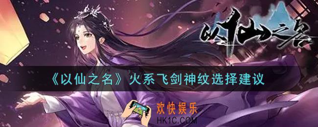 以仙之名火系飞剑神纹怎么选_火系飞剑神纹选择建议