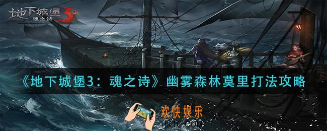 地下城堡3魂之诗幽雾森林莫里怎么打_幽雾森林莫里打法攻略
