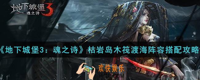 地下城堡3魂之诗枯岩岛木筏渡海阵容怎么搭配_枯岩岛木筏渡海阵容搭配攻略