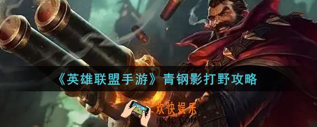 英雄联盟手游青钢影怎么打野_lol手游青钢影打野攻略
