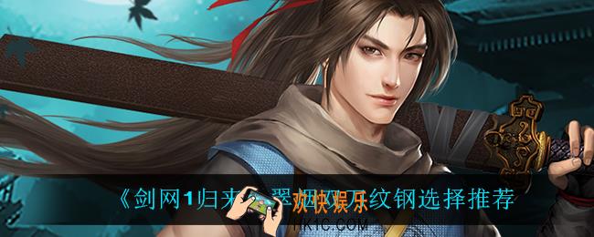 剑网1归来翠烟双刀纹钢怎么选_翠烟双刀纹钢选择推荐