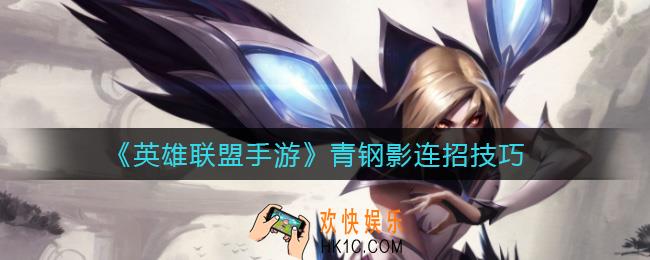 英雄联盟手游青钢影怎么连招_青钢影连招技巧