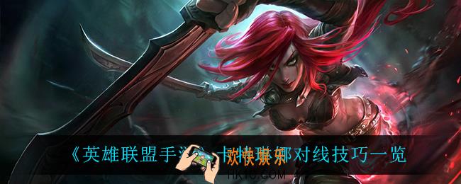 英雄联盟手游卡特怎么玩_卡特琳娜对线技巧一览