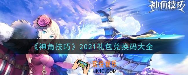 神角技巧最新礼包兑换码有哪些2021_礼包码领取