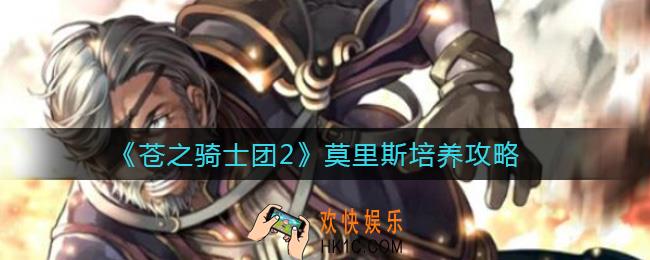 苍之骑士团2莫里斯怎么样_莫里斯培养攻略