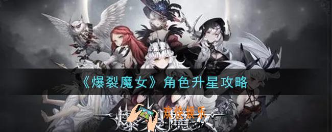爆裂魔女角色怎么升星_角色升星攻略
