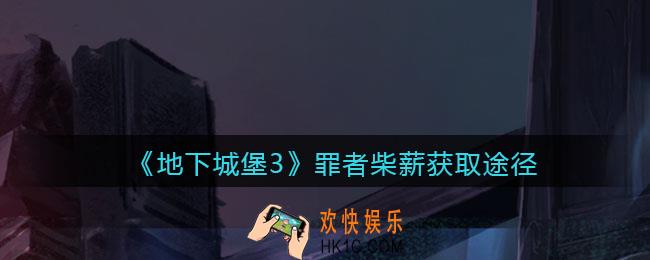 地下城堡3魂之诗罪者柴薪怎么获得_罪者柴薪获取途径