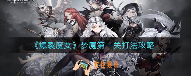 爆裂魔女梦魇第一关怎么打_梦魇第一关打法攻略