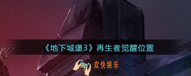 地下城堡3魂之诗再生者在哪觉醒_再生者觉醒位置