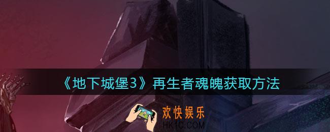 地下城堡3魂之诗再生者魂魄怎么获得_再生者魂魄获取方法