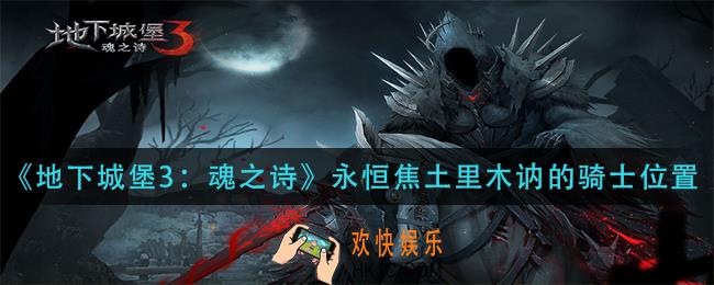 地下城堡3魂之诗永恒焦土里木讷的骑士在哪_永恒焦土里木讷的骑士位置