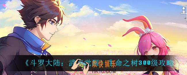斗罗大陆武魂觉醒生命之树怎么升300级_生命之树300级攻略