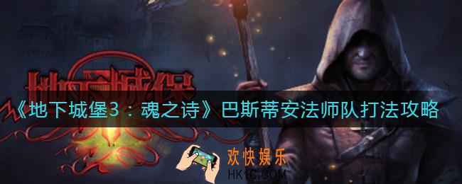 地下城堡3魂之诗法师队怎么打巴斯蒂安_巴斯蒂安法师队打法攻略