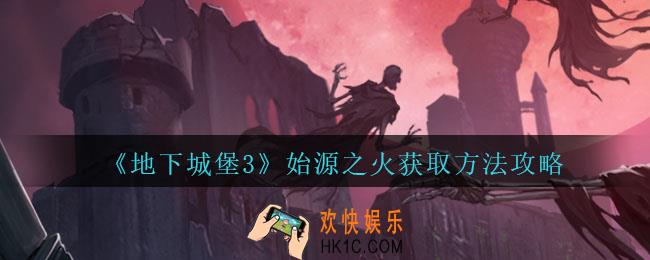 地下城堡3魂之诗始源之火怎么获得_始源之火获取方法攻略