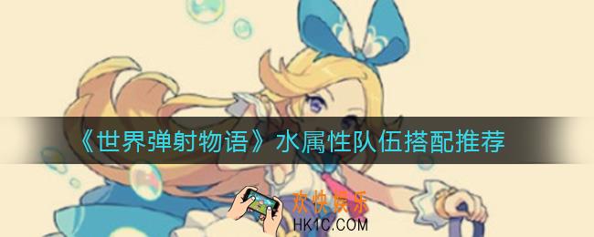 世界弹射物语水属性队伍怎么搭配_水属性队伍搭配推荐