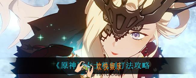 原神女士怎么打_女士机制打法攻略