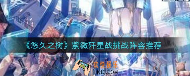 悠久之树紫微歼星战挑战难度怎么打_紫微歼星战挑战阵容推荐
