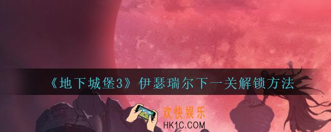 地下城堡3魂之诗伊瑟瑞尔下一关怎么解锁_伊瑟瑞尔下一关解锁方法