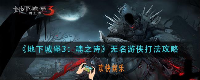 地下城堡3魂之诗无名游侠怎么打_无名游侠打法攻略