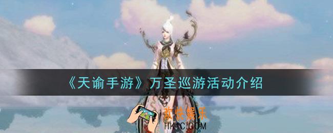 天谕手游万圣巡游活动内容奖励详解_万圣巡游活动介绍