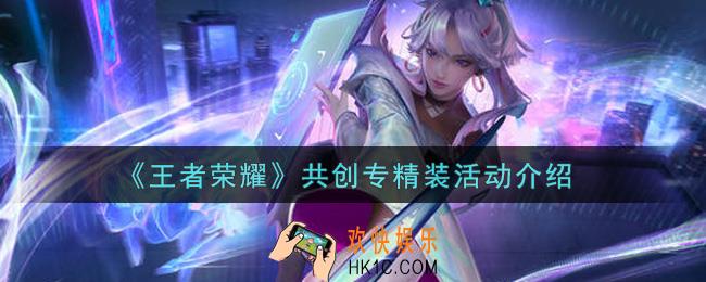 王者荣耀共创专精装活动内容奖励详解_共创专精装活动介绍