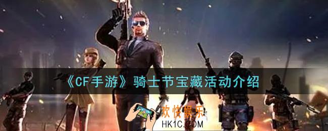 穿越火线手游骑士节宝藏活动内容奖励详解_cf手游骑士节宝藏活动介绍