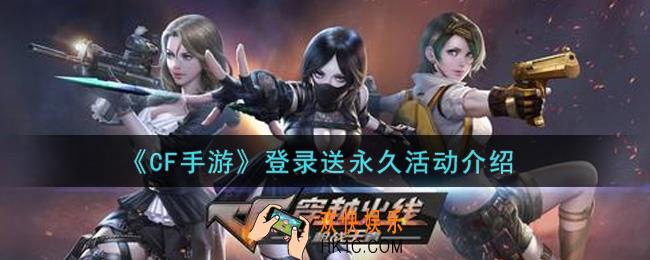 穿越火线手游登录送永久活动内容奖励详解_cf手游登录送永久活动介绍