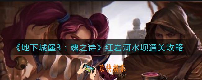 地下城堡3魂之诗红岩河水坝怎么过_红岩河水坝通关攻略