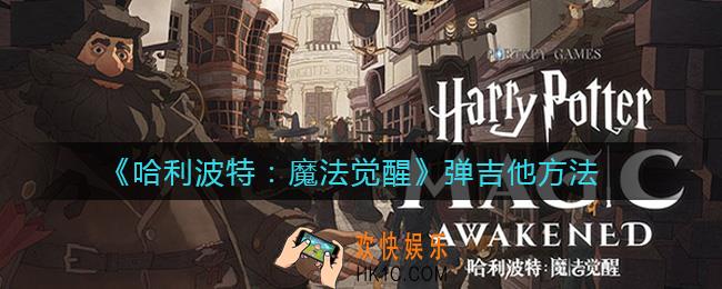 哈利波特魔法觉醒怎么弹吉他_弹吉他方法