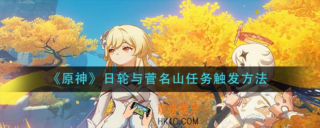 原神日轮与菅名山任务怎么触发_日轮与菅名山任务触发方法