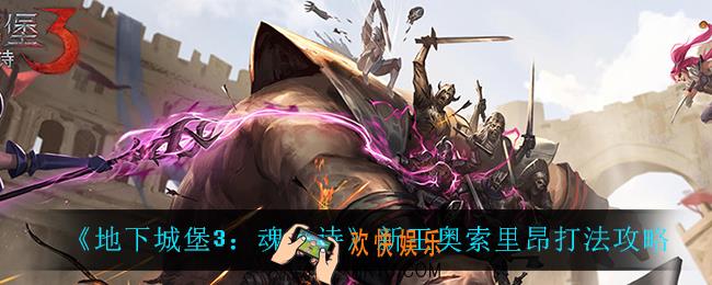 地下城堡3魂之诗新王奥索里昂怎么打_新王奥索里昂打法攻略