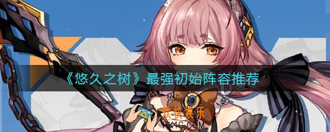 悠久之树最强初始阵容是什么_最强初始阵容推荐