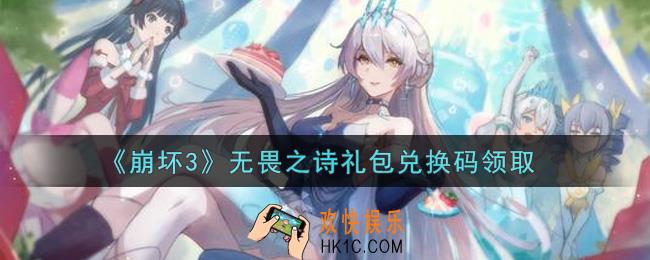 崩坏3手游无畏之诗礼包兑换码哪里领_最新CDK礼包领取地址2021