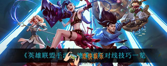 英雄联盟手游诺手怎么玩_德莱厄斯对线技巧一览