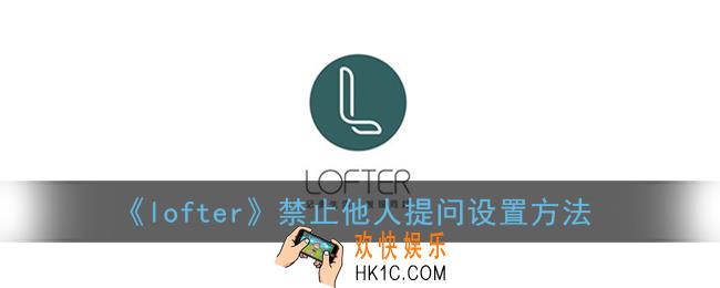 lofte怎么不让别人提问_lofte禁止他人提问设置方法
