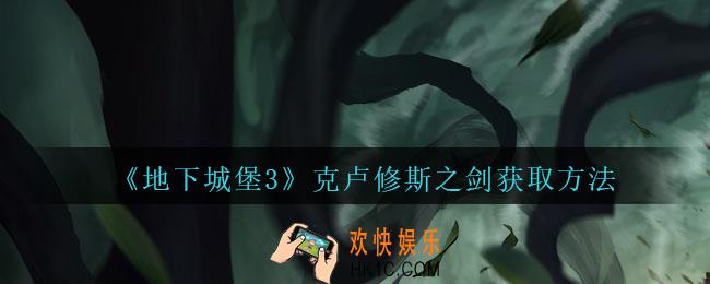 地下城堡3魂之诗克卢修斯之剑怎么得_克卢修斯之剑获取方法