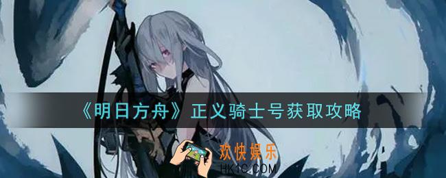 明日方舟正义骑士号怎么获得_正义骑士号获取攻略