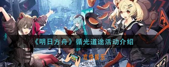 明日方舟循光道途活动内容奖励详解_循光道途活动介绍