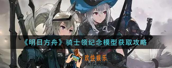 明日方舟骑士领纪念模型怎么获得_骑士领纪念模型获取攻略