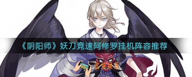 阴阳师妖刀竞速阿修罗挂机阵容怎么搭配_妖刀竞速阿修罗挂机阵容推荐