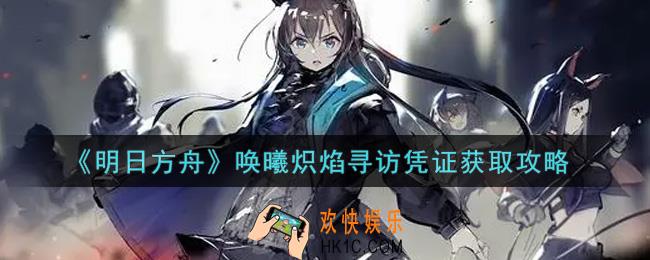 明日方舟唤曦炽焰寻访凭证怎么获得_唤曦炽焰寻访凭证获取攻略