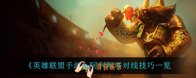 英雄联盟手游牛头怎么玩_阿利斯塔对线技巧一览
