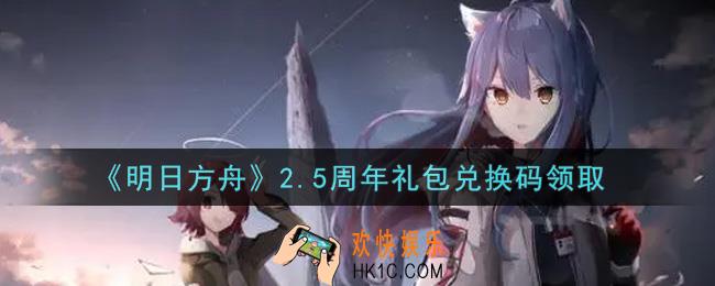 明日方舟2.5周年礼包兑换码领取2021_明日方舟2.5周年礼包兑换码在哪里输入