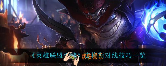 英雄联盟手游吉格斯怎么玩_吉格斯对线技巧一览