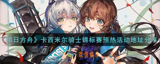明日方舟卡西米尔骑士锦标赛预热活动怎么参加_卡西米尔骑士锦标赛预热活动地址分享