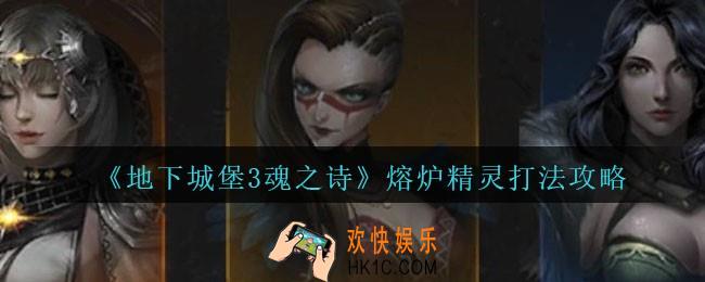 地下城堡3魂之诗熔炉精灵怎么打_熔炉精灵打法攻略