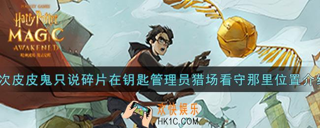哈利波特魔法觉醒这次皮皮鬼只说碎片在钥匙管理员猎场看守那里在哪里_这次皮皮鬼只说碎片在钥匙管理员猎场看守那里位置介绍